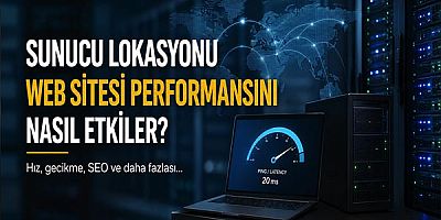 Sunucu Lokasyonu Web Sitesi Performansını Nasıl Etkiler?