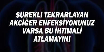 Sürekli tekrarlayan akciğer enfeksiyonunuz varsa bu ihtimali atlamayın!
