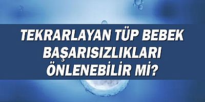 Tekrarlayan tüp bebek başarısızlıkları önlenebilir mi?