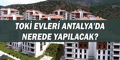 Toki Sosyal Konut Evleri Antalya'da nerelere yapılacak?