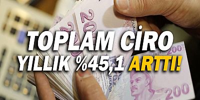 Toplam Ciro yıllık %45,1 arttı!