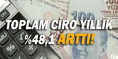 Toplam ciro yıllık %48,1 arttı!