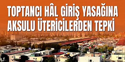 Toptancı Hâl Giriş Yasağına Aksulu Ütericilerden Tepki