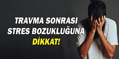 Travma Sonrası Stres Bozukluğa Dikkat!