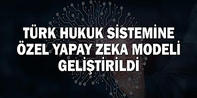 Türk Hukuk Sistemine Özel Yapay Zeka Modeli Geliştirildi
