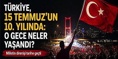 Türkiye, 15 Temmuz’un 10. Yılında: O Gece Neler Yaşandı?