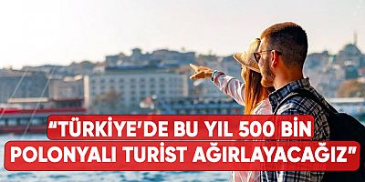 “Türkiye’de bu yıl 500 bin Polonyalı turist ağırlayacağız”