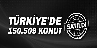  Türkiye genelinde Haziran ayında 150 bin 509 konut satıldı!