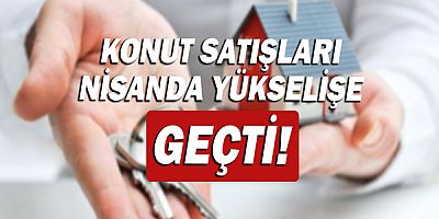Türkiye genelinde Nisan ayında 133 bin 58 konut satıldı!