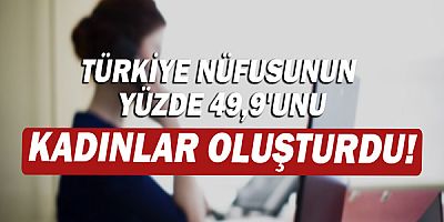 Türkiye nüfusunun %49,9'unu kadınlar, %50,1'ini erkekler oluşturdu!