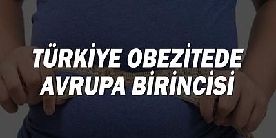 Türkiye, obezitede avrupa birincisi!