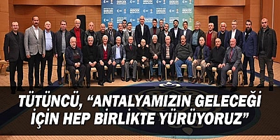 Tütüncü, “Antalyamızın geleceği için hep birlikte yürüyoruz”