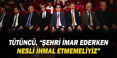 Tütüncü, “Şehri imar ederken nesli ihmal etmemeliyiz”