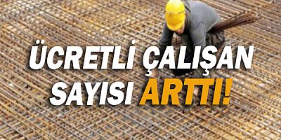 Ücretli çalışan sayısı arttı!