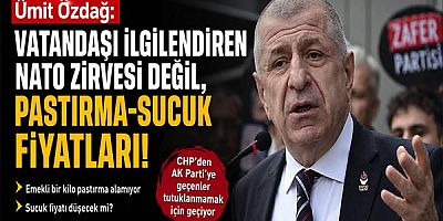 Ümit Özdağ: Vatandaşı ilgilendiren NATO Zirvesi değil, Pastırma-Sucuk Fiyatları!