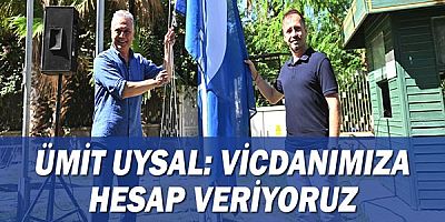 Ümit Uysal: Vicdanımıza hesap veriyoruz