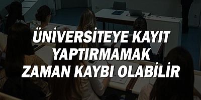 Üniversiteye Kayıt Yaptırmamak Zaman Kaybı Olabilir