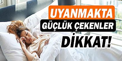 Uyanmakta güçlük çekiyorsanız dikkat!