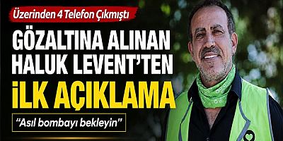 Üzerinden 4 Telefon Çıkmıştı: Gözaltına Alınan Haluk Levent'ten İlk Açıklama