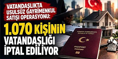 Vatandaşlıkta Usulsüz Gayrimenkul Satışı Operasyonu: 1070 Kişinin Vatandaşlığı İptal Ediliyor