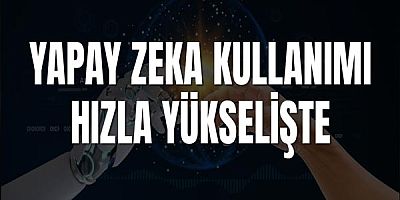 Yapay Zeka Kullanımı Hızla Yükselişte!