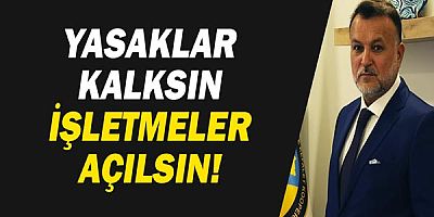 Yasaklar kalksın, işletmeler açılsın!