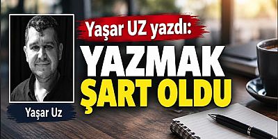 Yaşar Uz yazdı... Yazmak Şart Oldu...