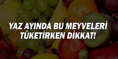Yaz ayında bu meyveleri tüketirken dikkat!