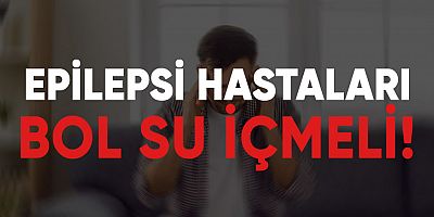 Yaz aylarında epilepsi hastaları bol su içmeleri !