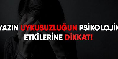 Yazın uykusuzluğun pisikolojik etkilerine dikkat!