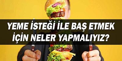 Yeme İsteği ile Baş Etmek İçin Neler Yapmalıyız?