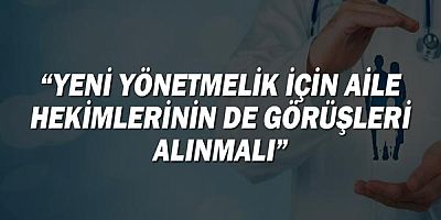 ''Yeni yönetmelik için aile hekimlerinin de görüşleri alınmalı''