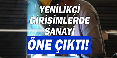 Yenilikçi girişimlerde sanayi öne çıktı!