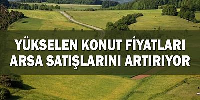 Yükselen konut fiyatları arsa satışlarını artırıyor!