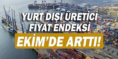 Yurt dışı üretici fiyat endeksi arttı!