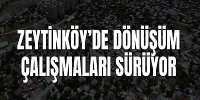 Zeytinköy’de Dönüşüm Çalışmaları Sürüyor