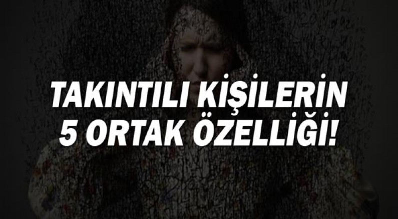 Takıntılı Kişilerin 5 Ortak Özelliği!