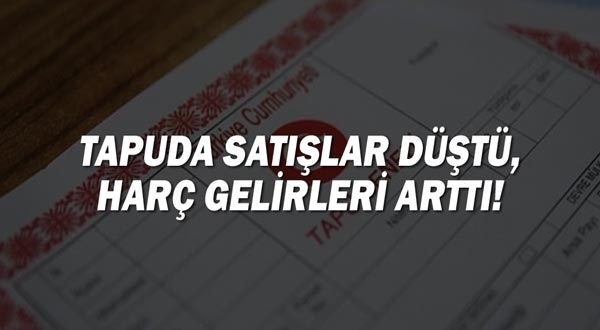 Tapuda Satışlar Düştü, Harç Gelirleri Arttı!