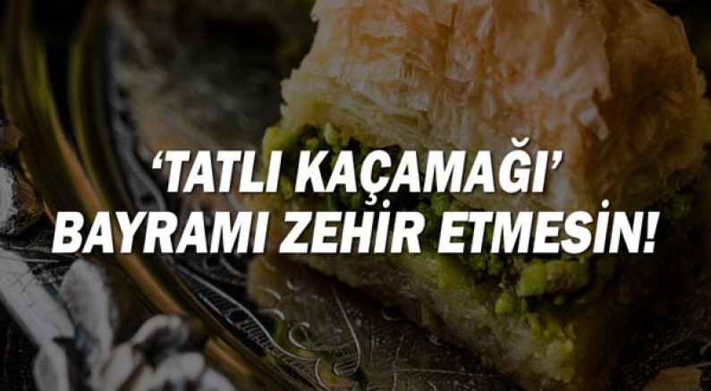 ‘Tatlı kaçamağı’ bayramı zehir etmesin!