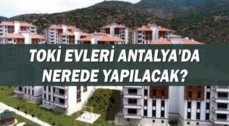 Toki Sosyal Konut Evleri Antalya'da nerelere yapılacak?