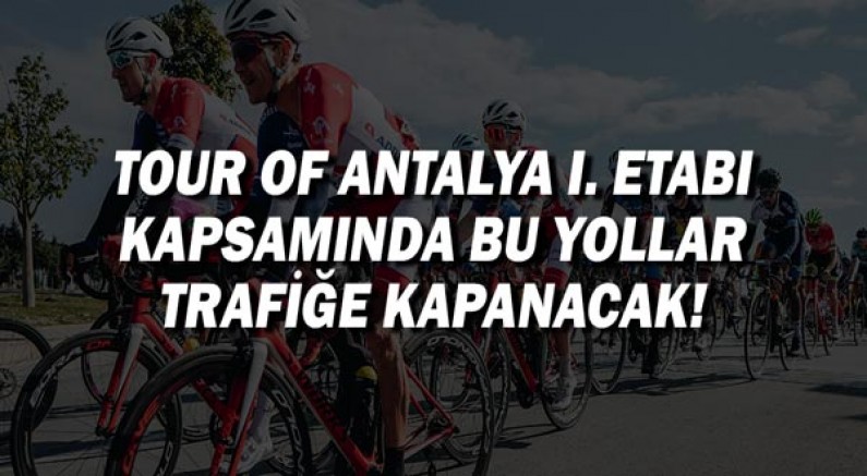 Tour of Antalya 1 Etabı kapsamında bu yollar trafiğe kapanacak!