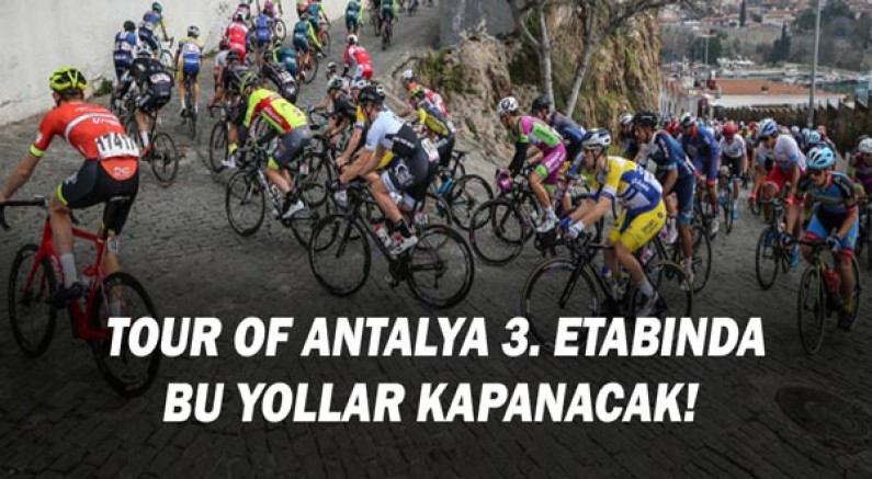 Tour of Antalya 3. etabı kapsamında bu yollar kapanacak!