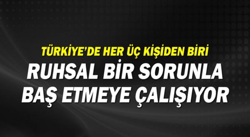 Türkiye’de her üç kişiden biri ruhsal bir sorunla baş etmeye çalışıyor