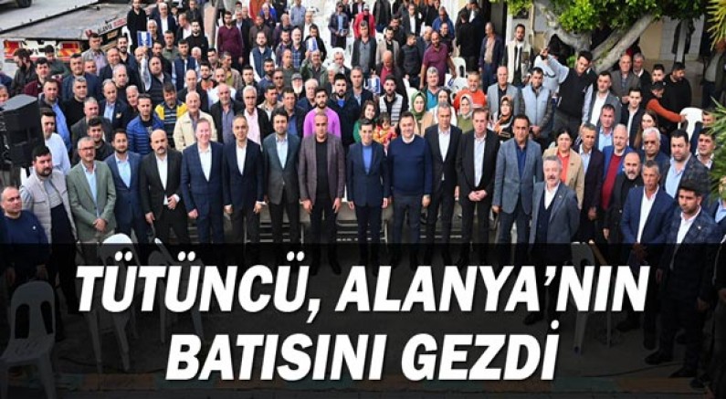 Tütüncü, Alanya’nın batısını gezdi