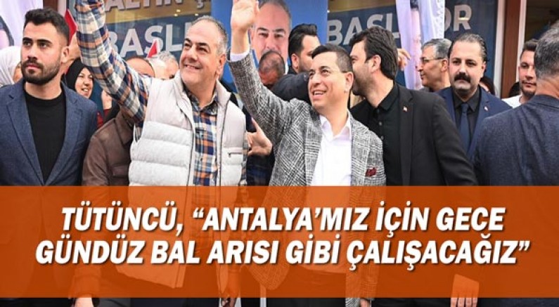 Tütüncü, “Antalya’mız için gece gündüz bal arısı gibi çalışacağız”