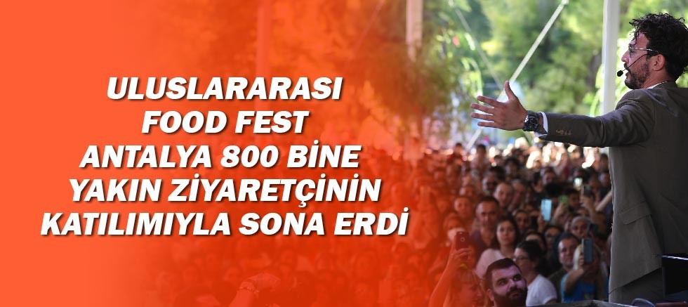 Uluslararası Food Fest Antalya 800 bine yakın ziyaretçinin katılımıyla sona erdi