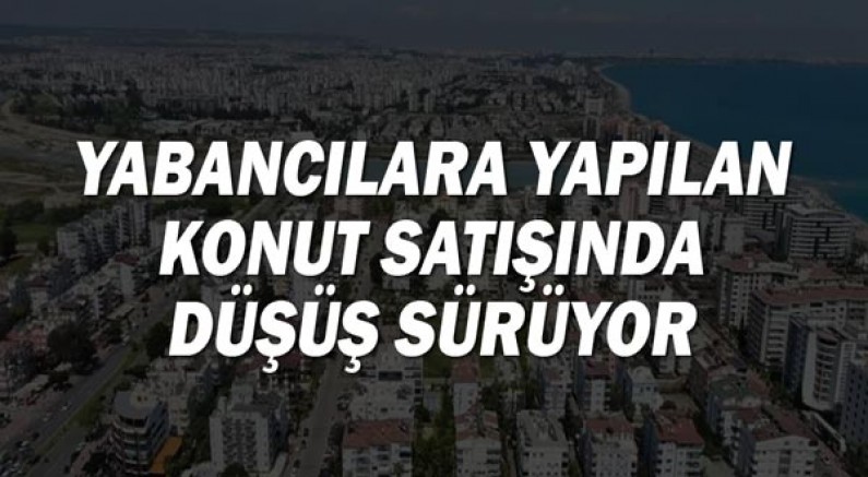 Yabancılara Yapılan Konut Satışında Düşüş Sürüyor