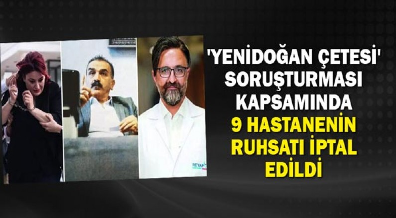 'Yenidoğan Çetesi' soruşturması kapsamında o hastanelerin ruhsatı iptal edildi!