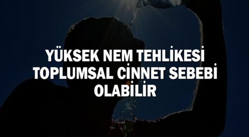 Yüksek nem tehlikesi toplumsal cinnet sebebi olabilir